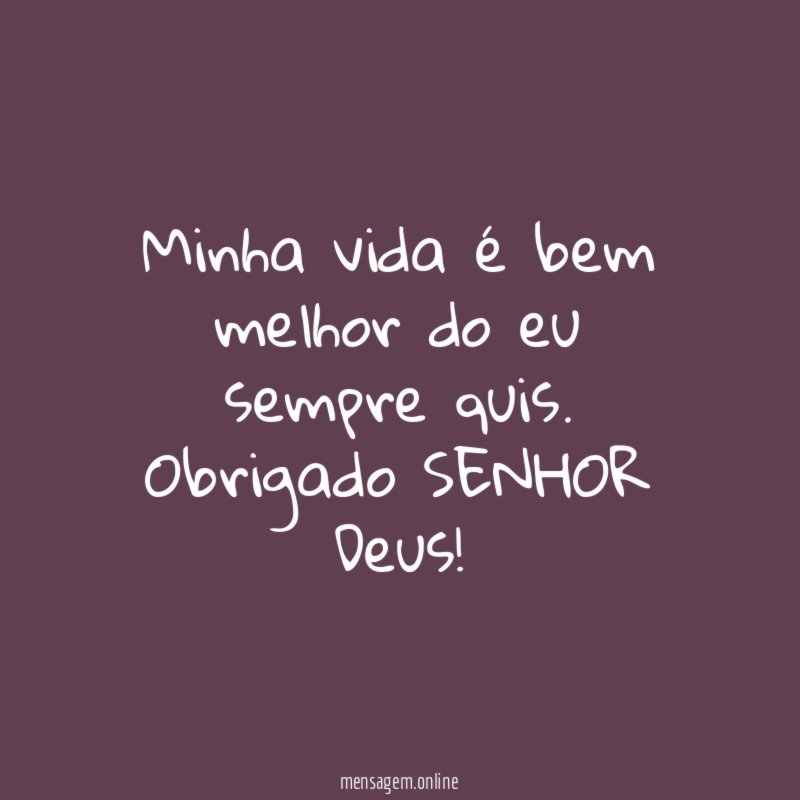 Minha vida é bem melhor do eu sempre quis
