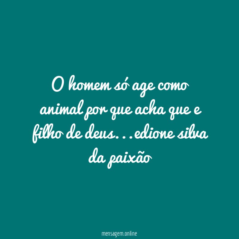 O homem só age como animal por que