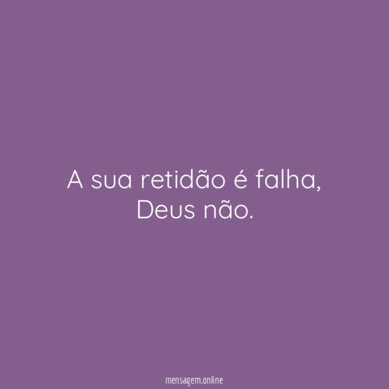 A sua retidão é falha