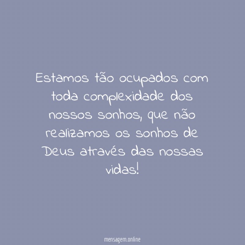 Estamos tão ocupados com toda complexidade dos nossos sonhos