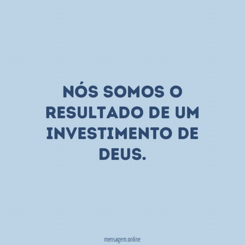 Nós somos o resultado de um investimento de Deus