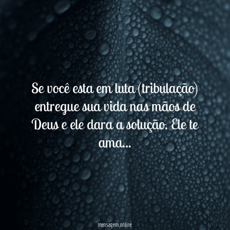 Se você esta em luta (tribulação) entregue sua