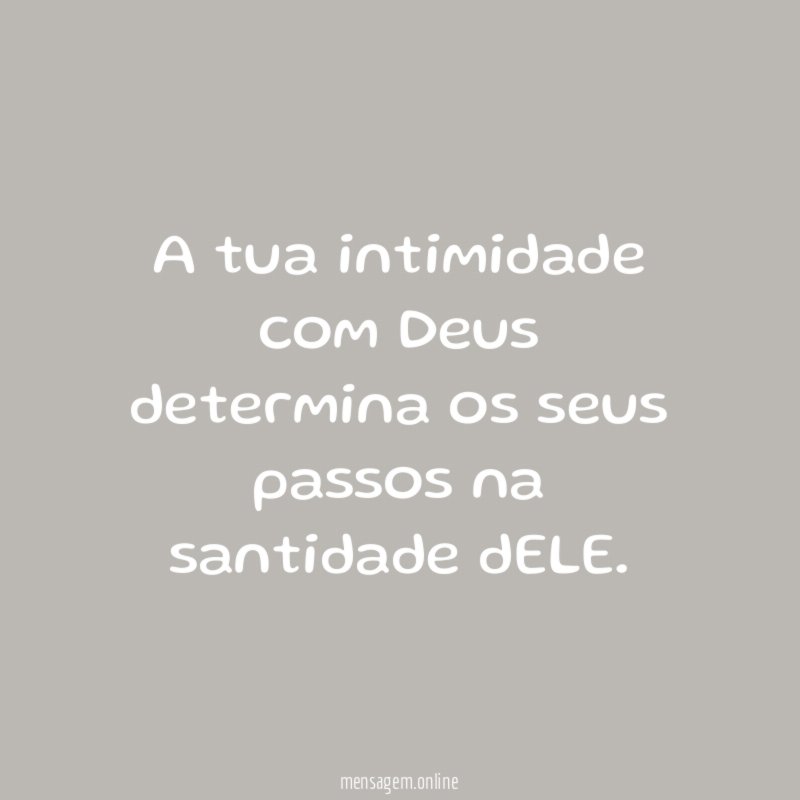 A tua intimidade com Deus determina os seus passos na santidade dELE