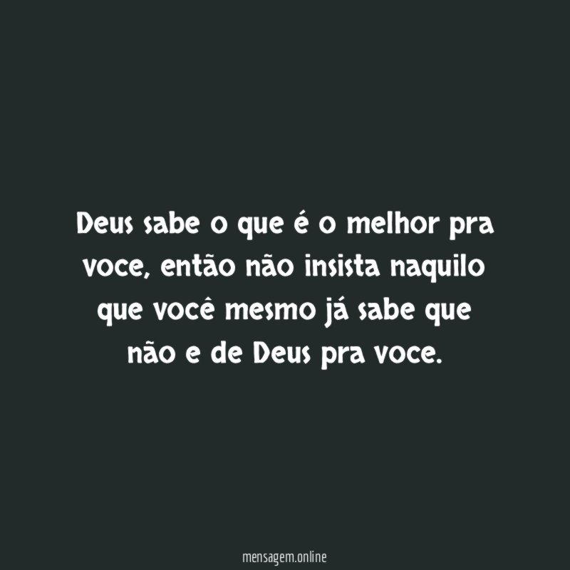 Deus sabe o que é o melhor pra voce