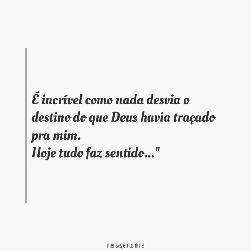 "É incrível como nada desvia o destino do que Deus havia traçado pra mim.
Hoje tudo faz sentido…"