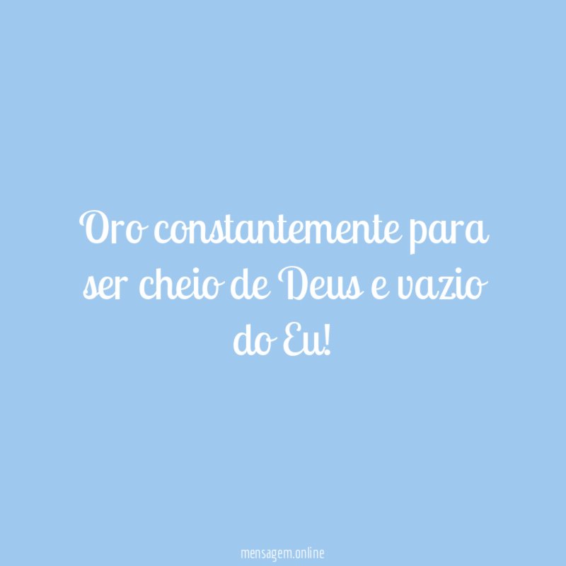 Oro constantemente para ser cheio de Deus e vazio do Eu