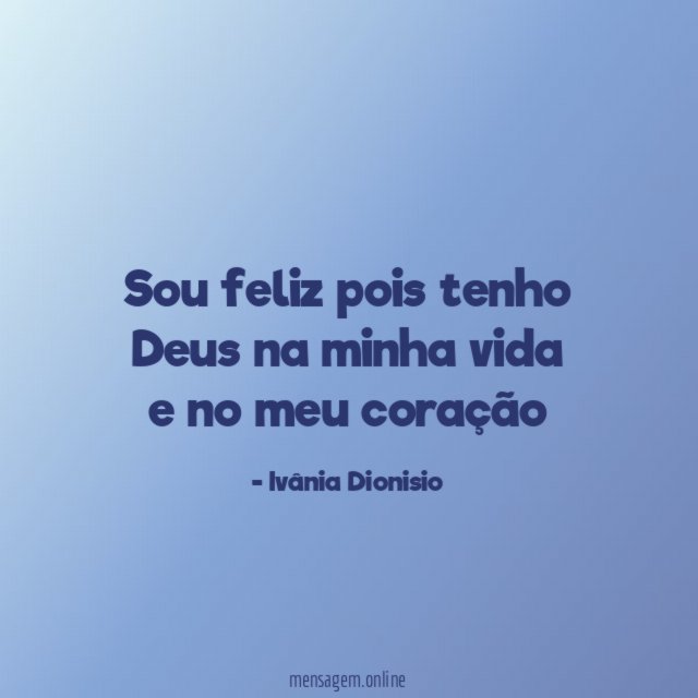 Sou feliz pois tenho Deus na minha vida e no