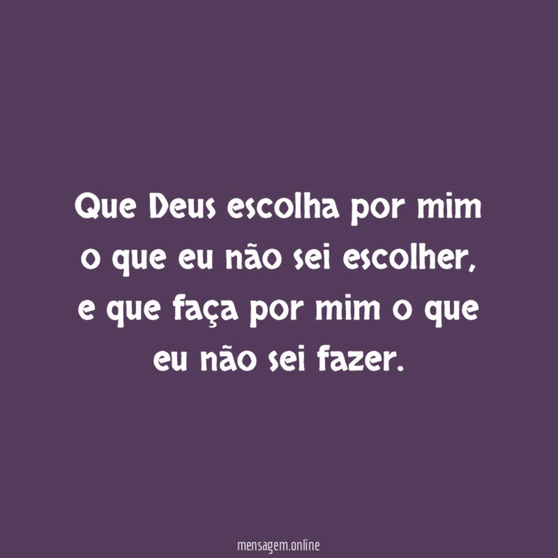 Que Deus escolha por mim o que eu não sei escolher