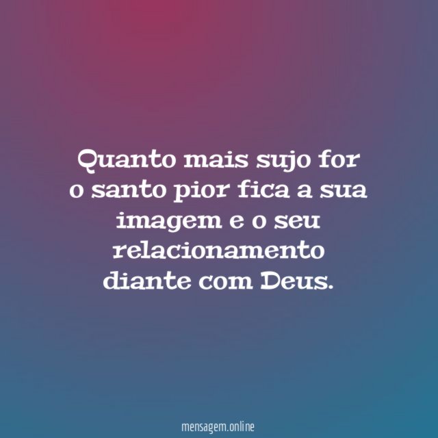 Quanto mais sujo for o santo pior fica