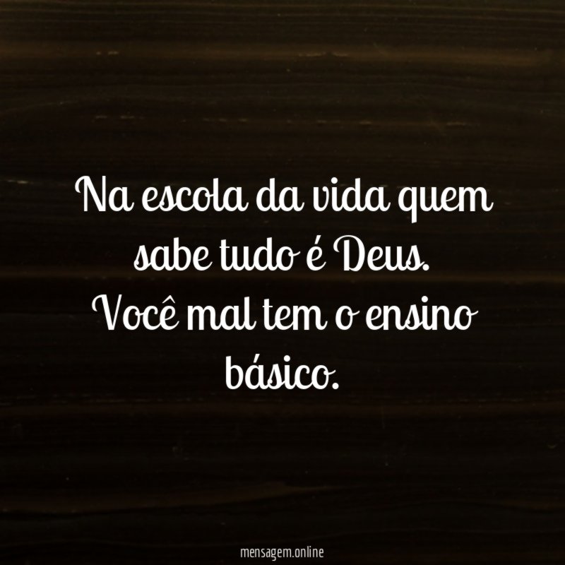 Na escola da vida quem sabe tudo é Deus