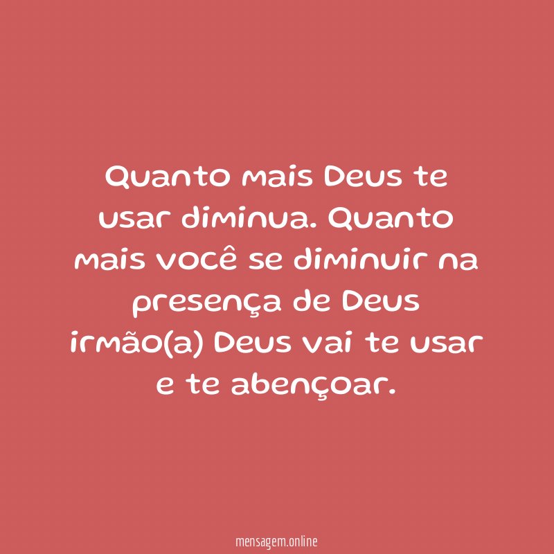 Quanto mais Deus te usar diminua
