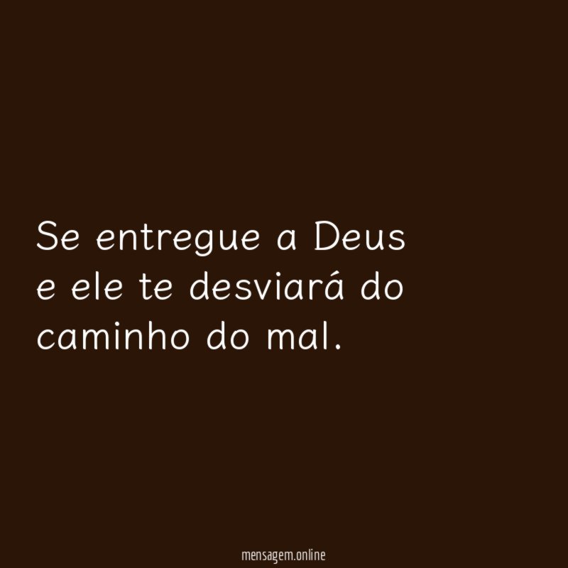 Se entregue a Deus e ele te desviará do caminho do mal