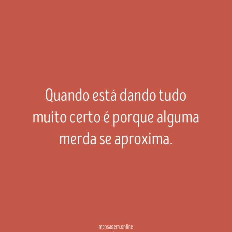 Quando está dando tudo muito certo