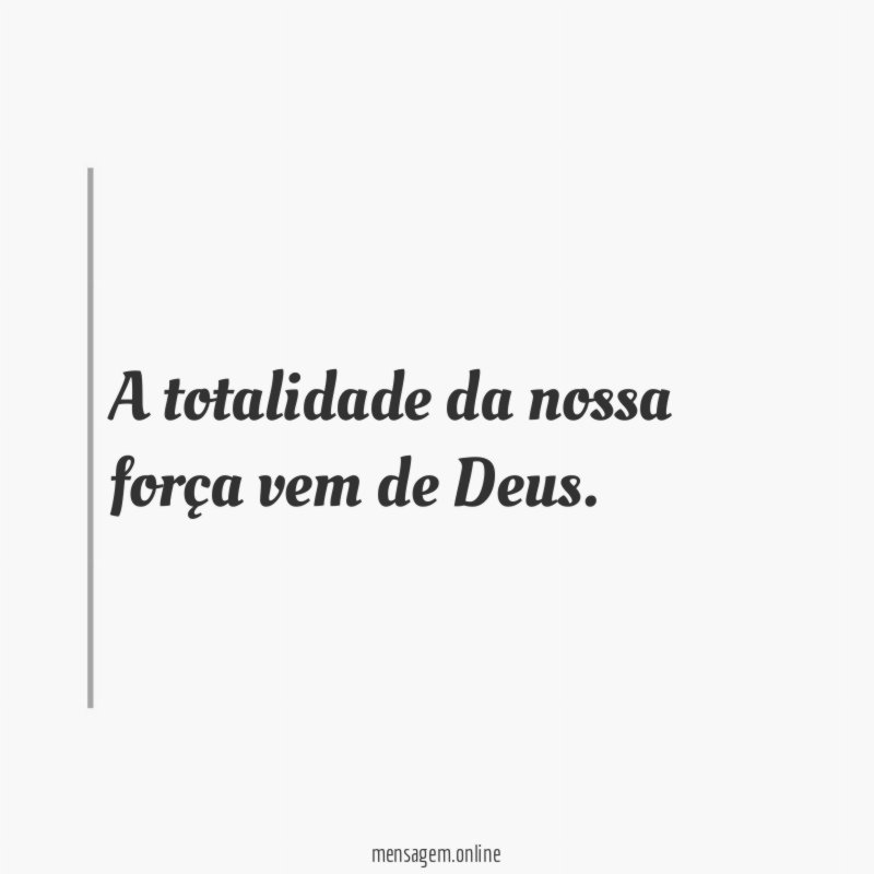 A totalidade da nossa força vem de Deus