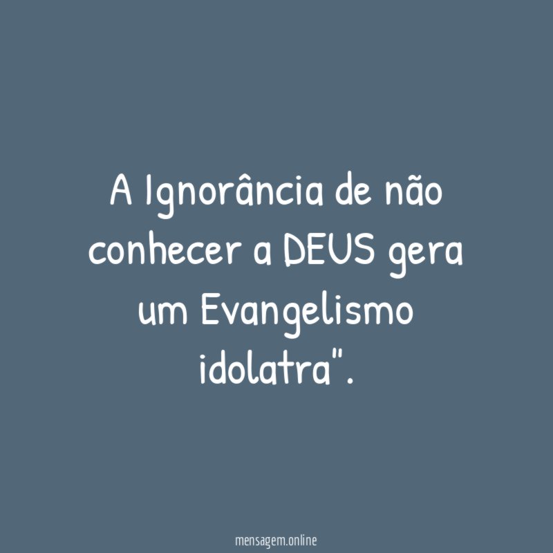 A Ignorância de não conhecer a DEUS gera