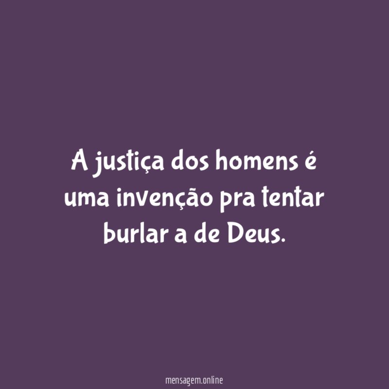 A justiça dos homens é uma invenção pra