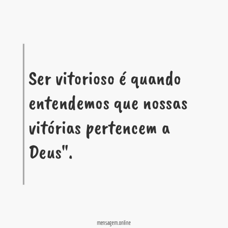 Ser vitorioso é quando entendemos que nossas vitórias pertencem a Deus"