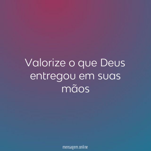 Valorize o que Deus entregou em suas mãos
