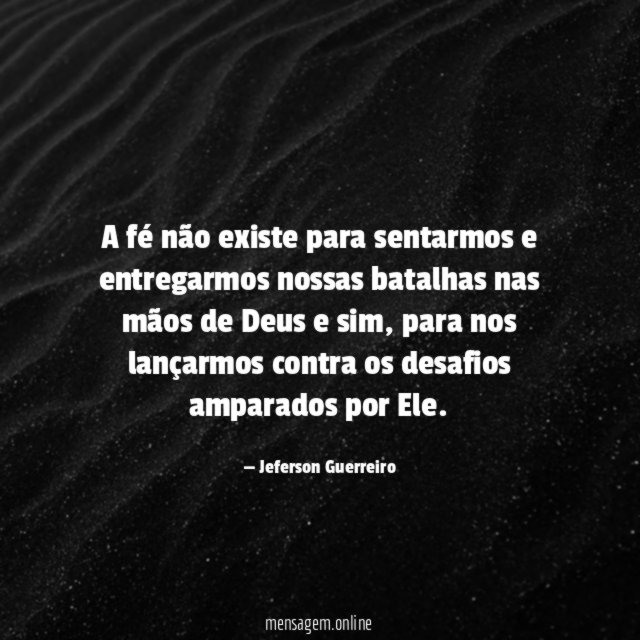 A fé não existe para sentarmos e entregarmos