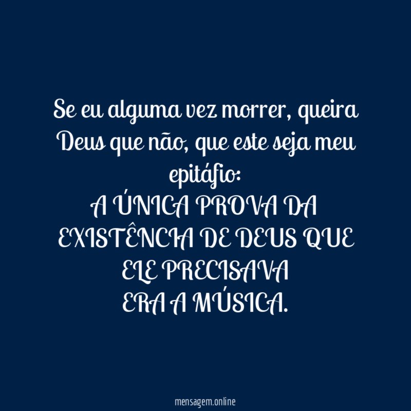 Se eu alguma vez morrer, queira Deus que não, que este seja meu epitáfio: