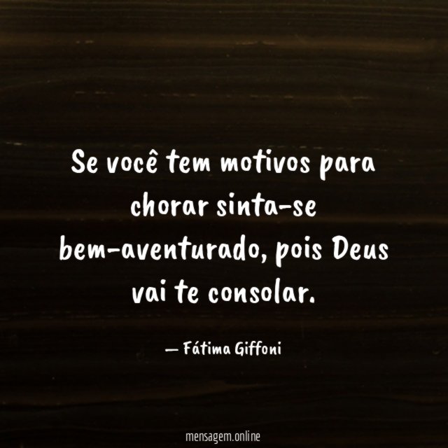 Se você tem motivos para chorar sinta-se bem-aventurado