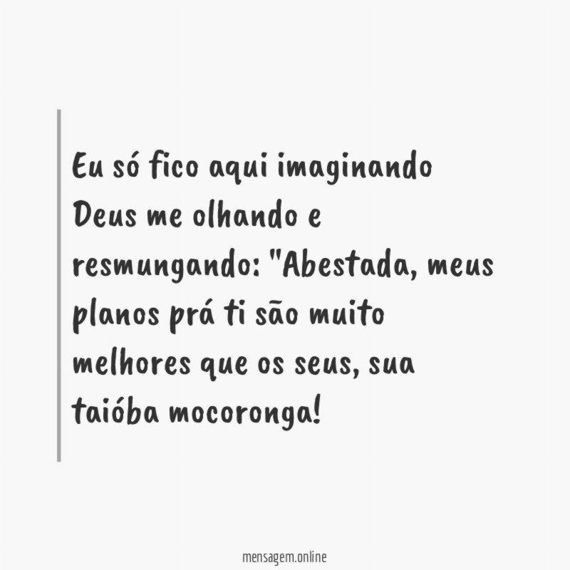 Eu só fico aqui imaginando Deus me olhando e resmungando
