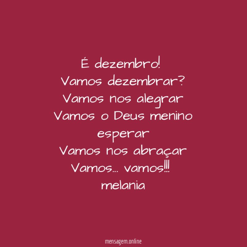 É dezembro!
Vamos dezembrar?
Vamos nos alegrar
Vamos o Deus menino esperar
Vamos nos abraçar
Vamos … vamos!!!