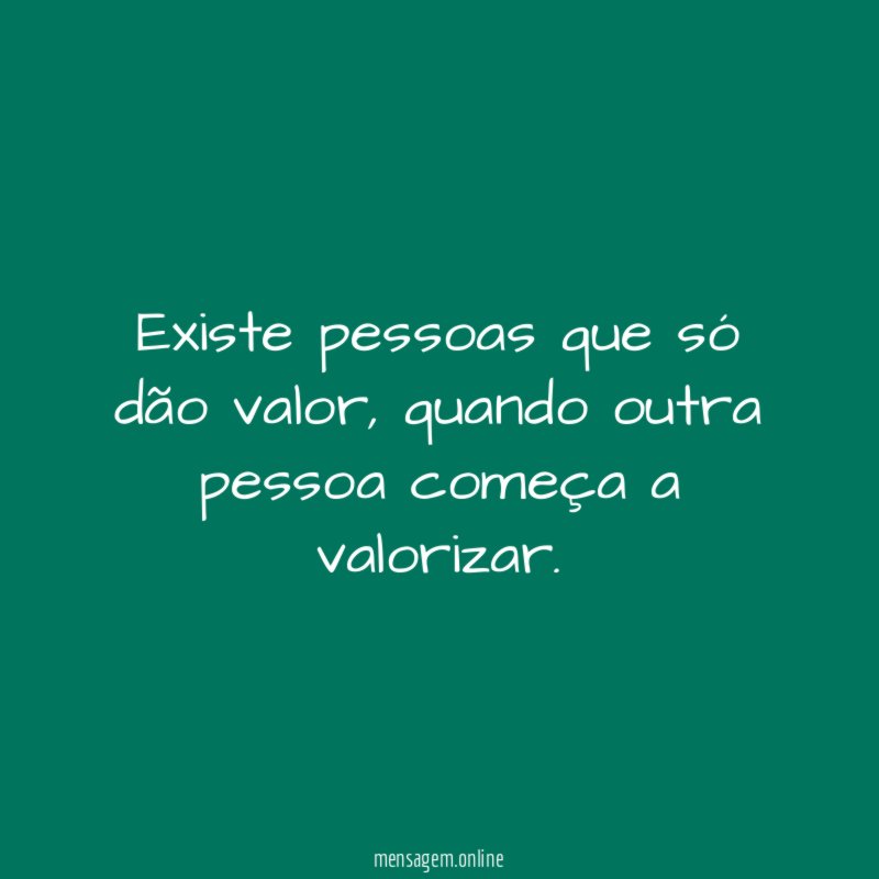 Existe pessoas que só dão valor