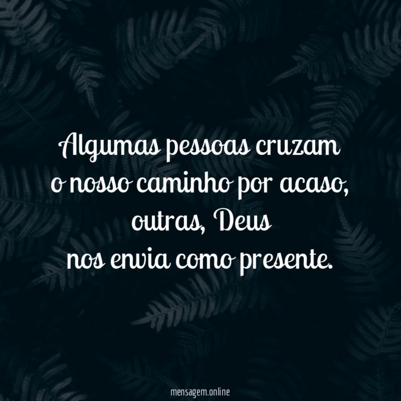 Algumas pessoas cruzam o nosso caminho por acaso