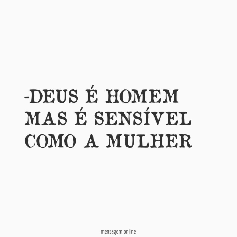 DEUS É HOMEM MAS É SENSÍVEL COMO A MULHER