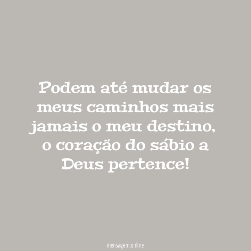 Podem até mudar os meus caminhos mais jamais o meu destino