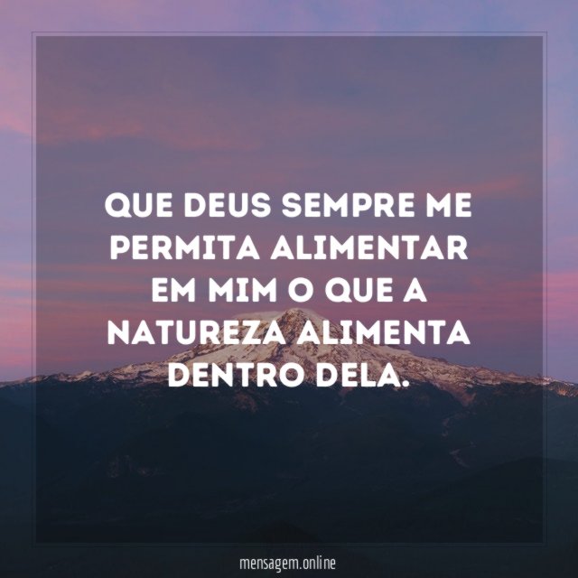 Que Deus sempre me permita alimentar em mim