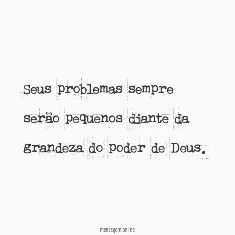 Seus problemas sempre serão pequenos diante da grandeza