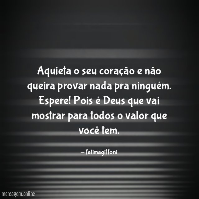 Aquieta o seu coração e não queira provar