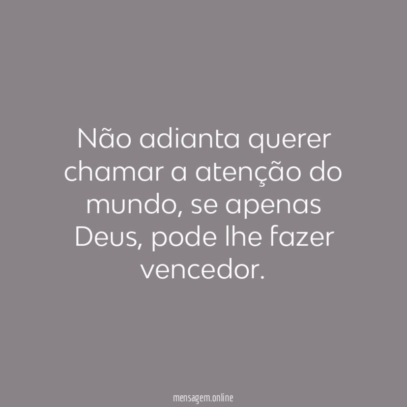 Não adianta querer chamar a atenção do mundo