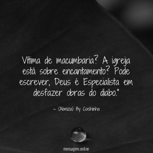 "Vítima de macumbaria? A igreija está sobre encantamento? Pode escrever, Deus é Especialista em desfazer obras do diabo."