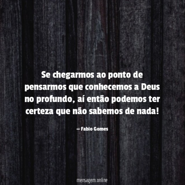 Se chegarmos ao ponto de pensarmos que conhecemos a Deus no profundo