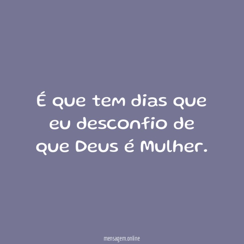 É que tem dias que eu desconfio de que Deus é Mulher