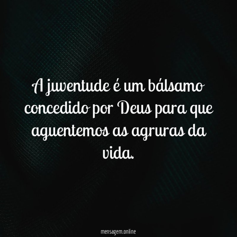 A juventude é um bálsamo concedido por Deus
