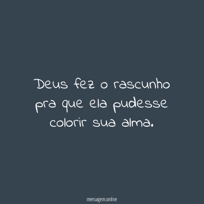 Deus fez o rascunho pra que ela pudesse colorir sua alma