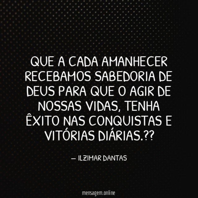 Que a cada AMANHECER recebamos sabedoria de DEUS