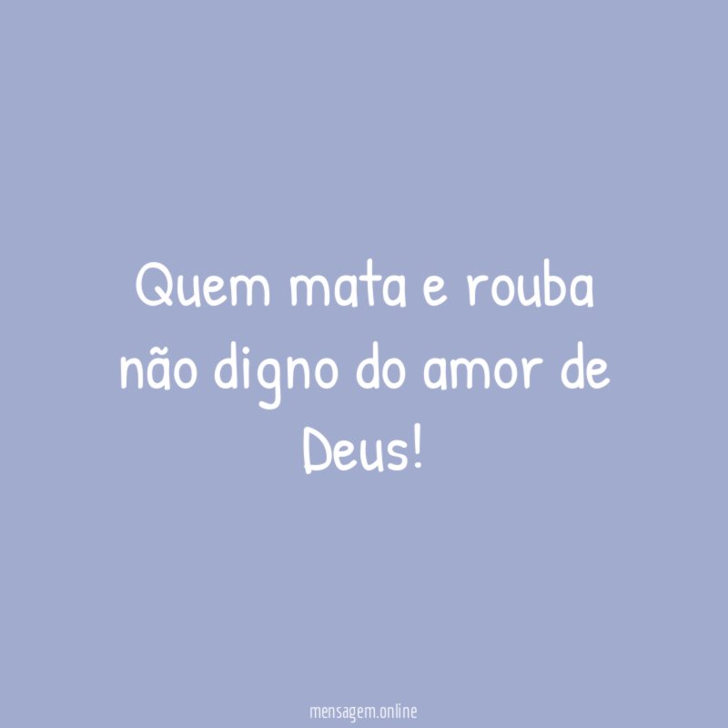 Quem mata e rouba não digno do amor de Deus