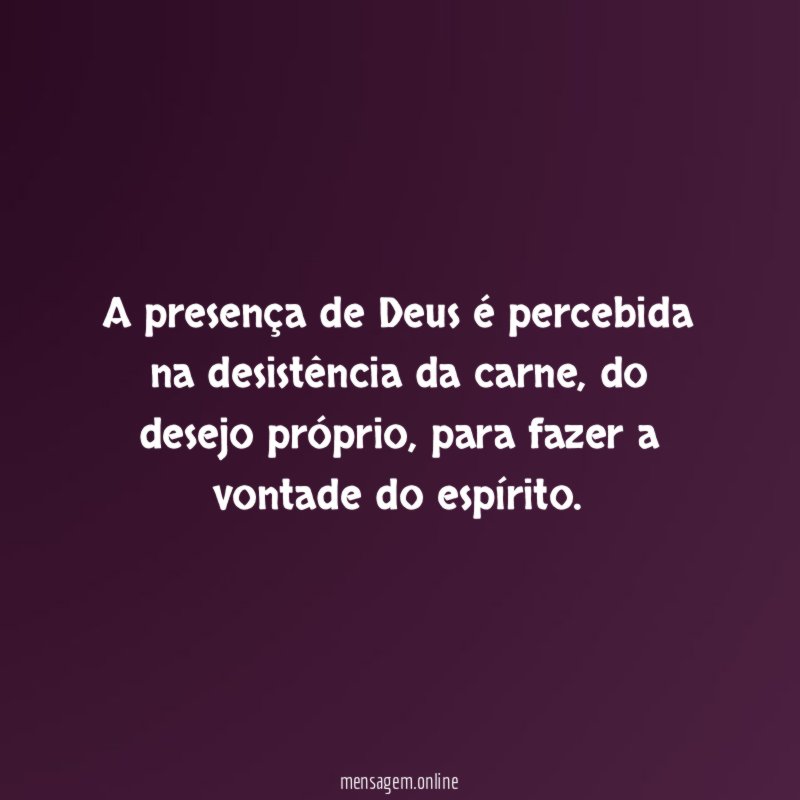 A presença de Deus é percebida na desistência da carne