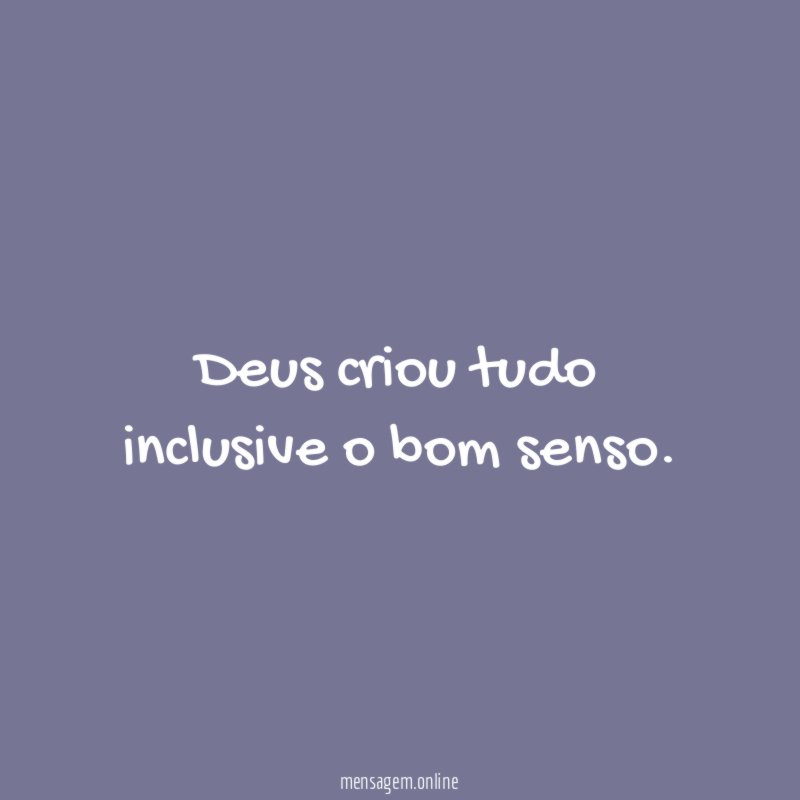Deus criou tudo inclusive o bom senso