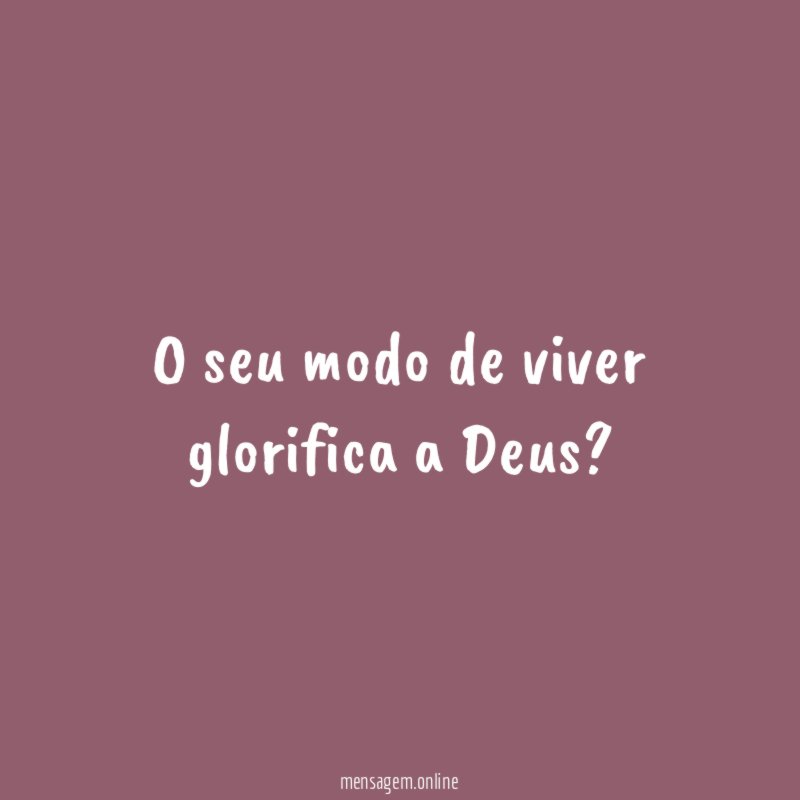 O seu modo de viver glorifica a Deus