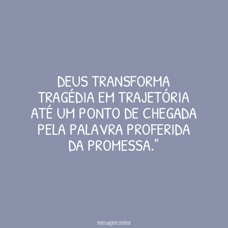 "Deus transforma TRAGÉDIA em TRAJETÓRIA até um ponto de chegada pela Palavra proferida da promessa."
