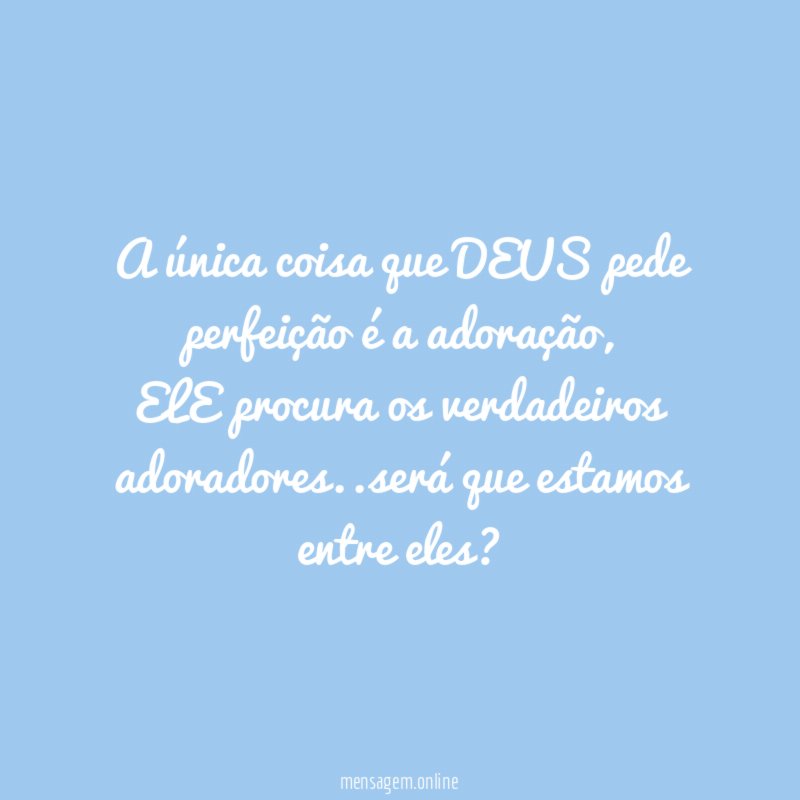 A única coisa que DEUS pede perfeição é a adoração