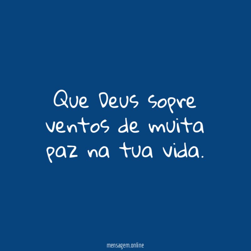 Que Deus sopre ventos de muita paz na tua vida