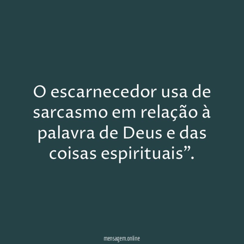 O escarnecedor usa de sarcasmo em relação à
