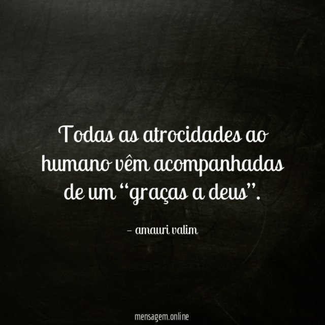 Todas as atrocidades ao humano vêm acompanhadas de